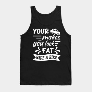 Your car makes you look fat, ride a bike, Bicycle Cyclist Quote Gift Idea Tank Top